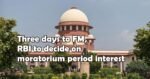 Three days to FM, RBI to decide on moratorium period interest