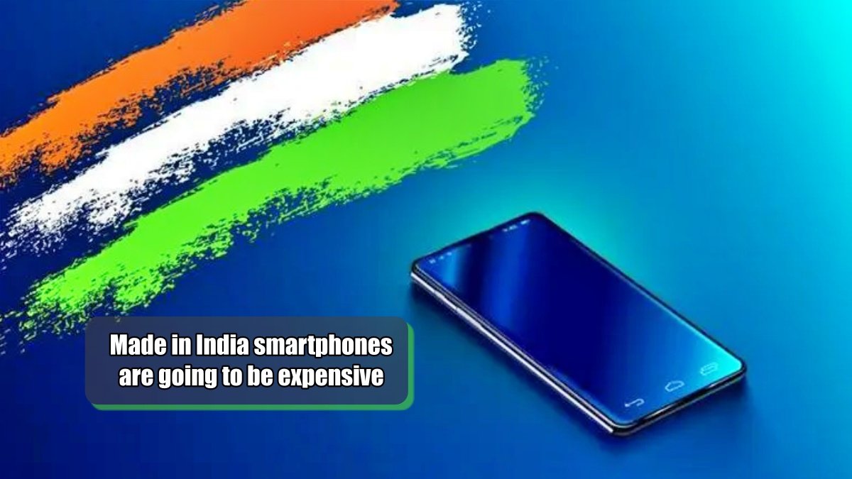 Made in India smartphones are going to be expensive, read why?