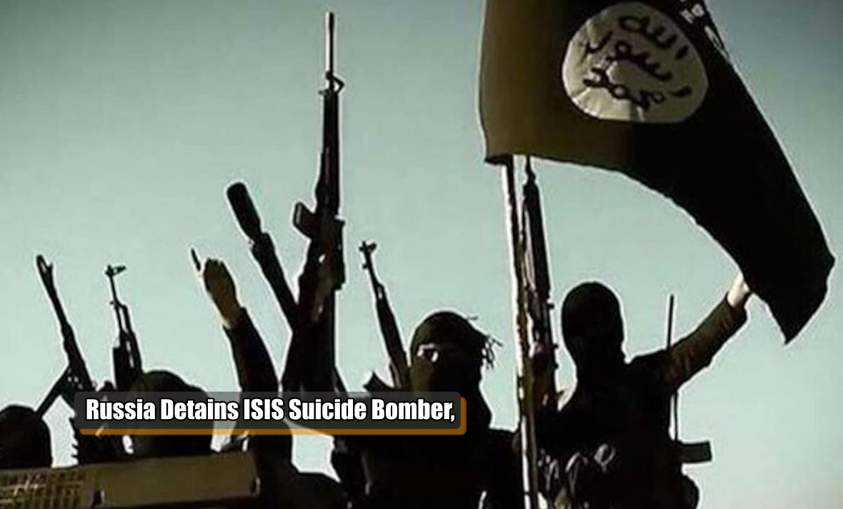 Russia Detains ISIS Suicide Bomber, who was plotting a terrorist attack against India