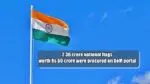 2.36 crore national flags worth Rs 60 crore were procured on GeM portal between July 1 and August 15 national flag