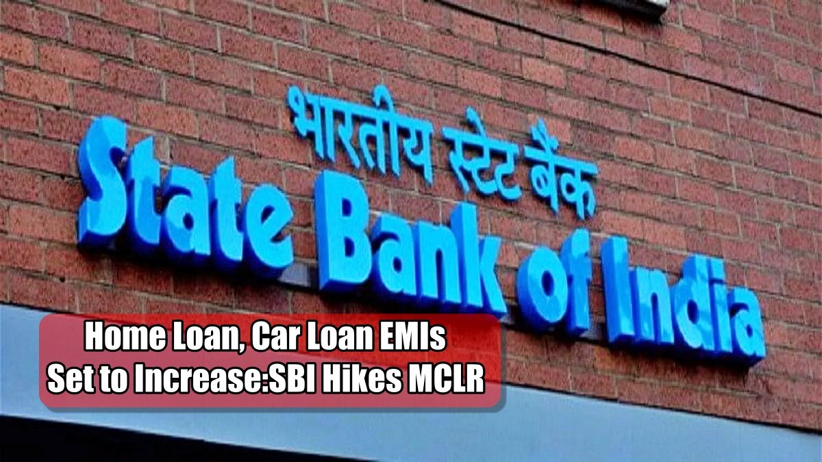 Home Loan, Car Loan EMIs Set to Increase,SBI Hikes MCLR