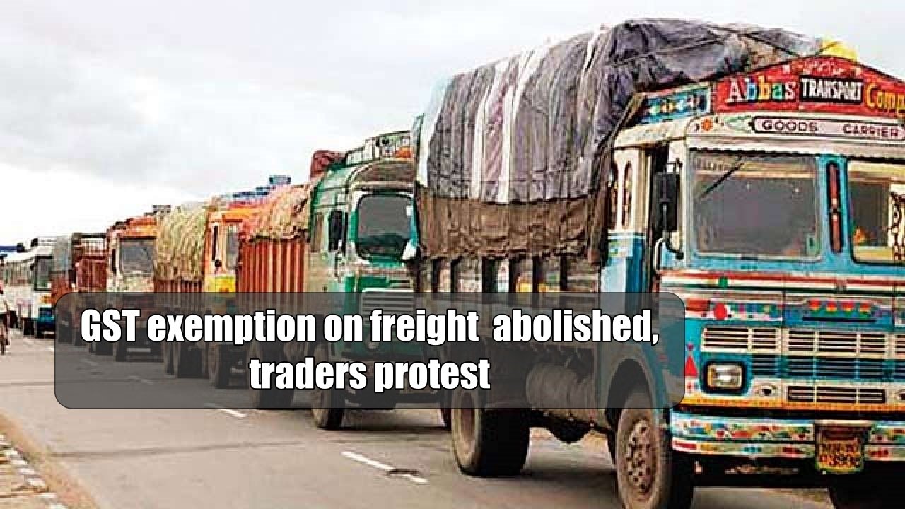 GST exemption on freight  abolished, traders protest