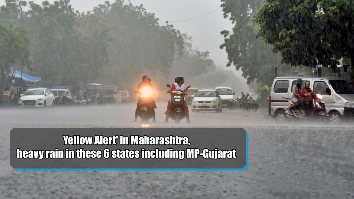 ‘Yellow Alert’ in Maharashtra, heavy rain in these 6 states including MP-Gujarat for next 5 days