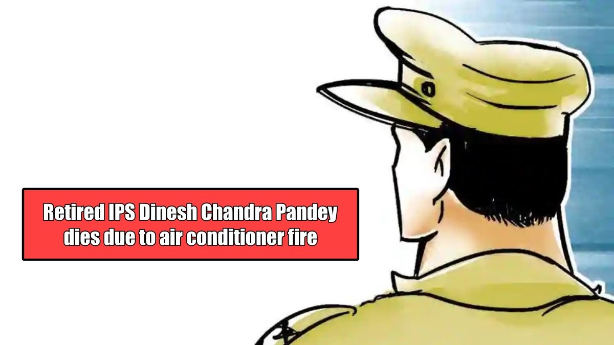 Rtd IPS Dinesh Chandra Pandey dies due to air conditioner fire, wife and son hospitalized