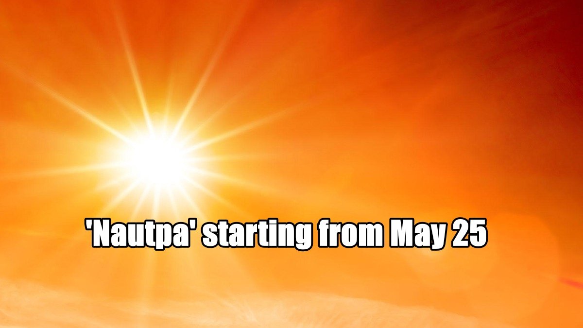Sun entering Rohini Nakshatra and ‘Nautpa’ starting from May 25, will remain till June 8