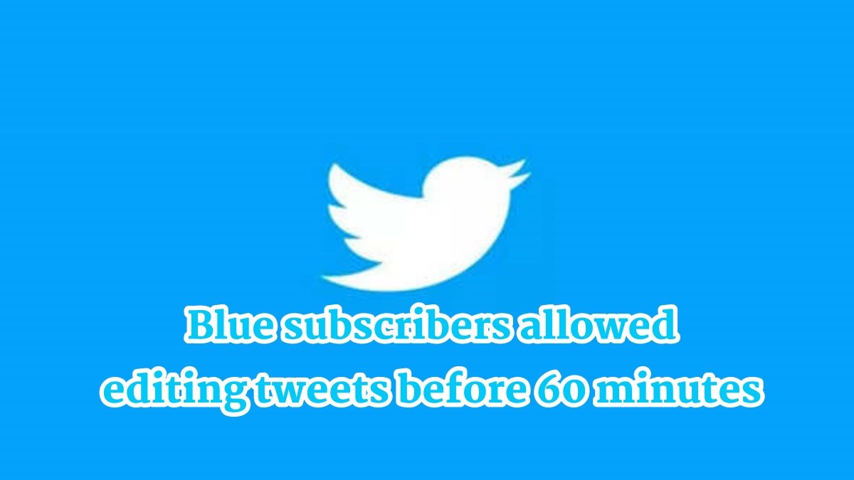 Twitter Blue subscribers allowed to edit tweets before 60 minutes
