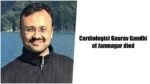 Cardiologist Gaurav Gandhi of Jamnagar died