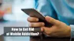 How to Get Rid of Mobile Addiction? Mobile Addiction