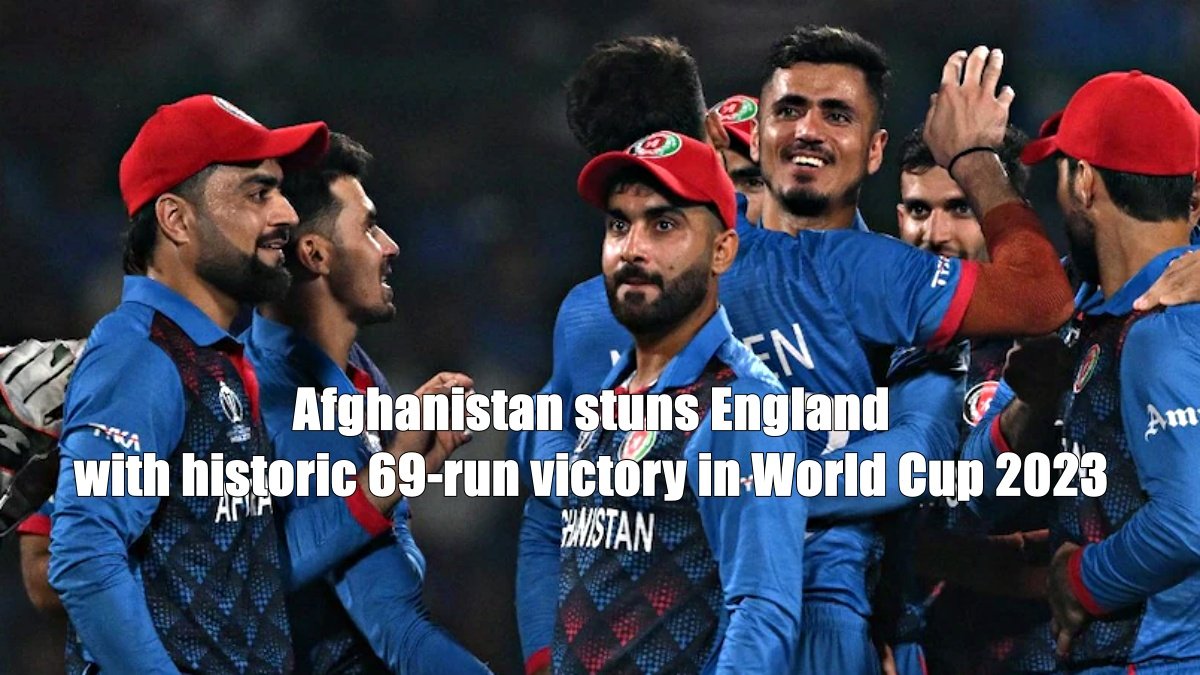 Afghanistan stuns England with historic 69-run victory in World Cup 2023