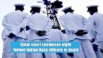 Qatar court sentences eight former Indian Navy officers to death