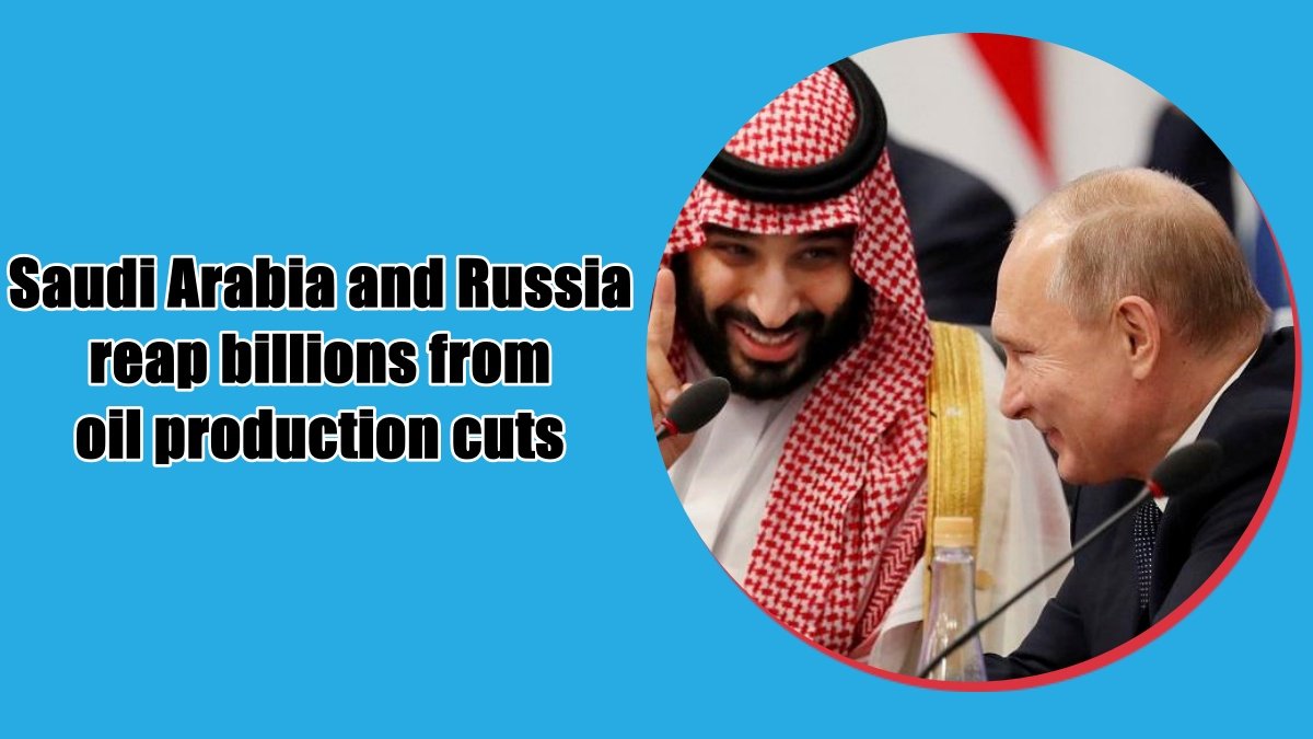 Saudi Arabia and Russia reap billions from oil production cuts that boost prices