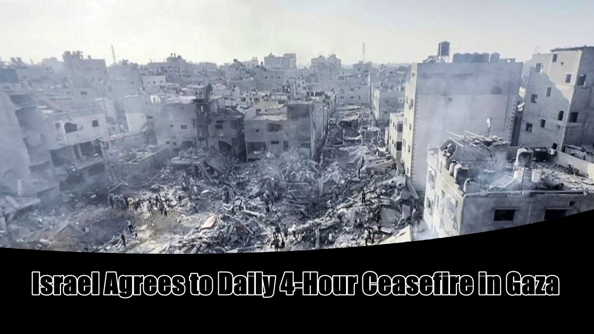 Israel Agrees to Daily 4-Hour Ceasefire in Gaza to Allow Humanitarian Aid and Civilian Evacuation