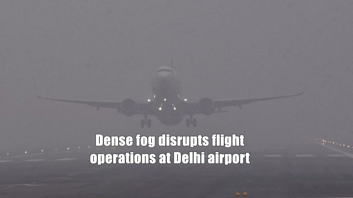 Dense fog disrupts flight operations at Delhi airport for third consecutive day