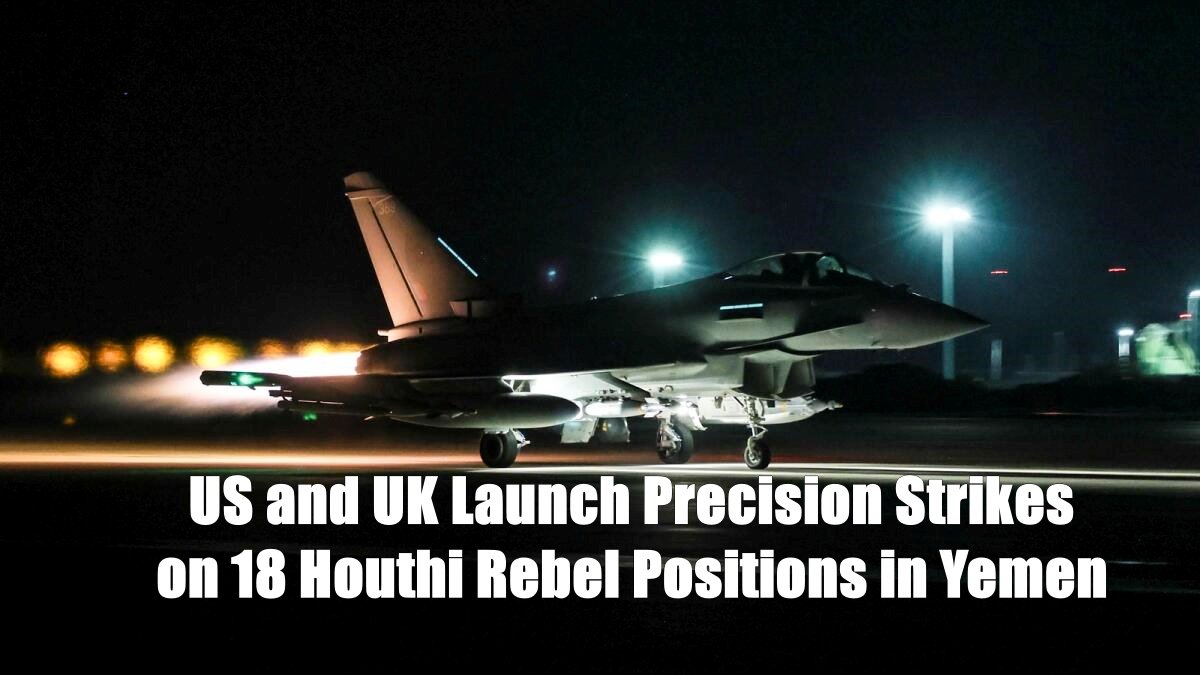 US and UK Launch Precision Strikes on 18 Houthi Rebel Positions in Yemen