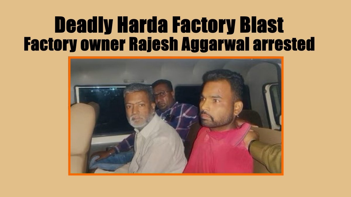 Deadly Harda Factory Blast: Three people including factory owner Rajesh Aggarwal arrested