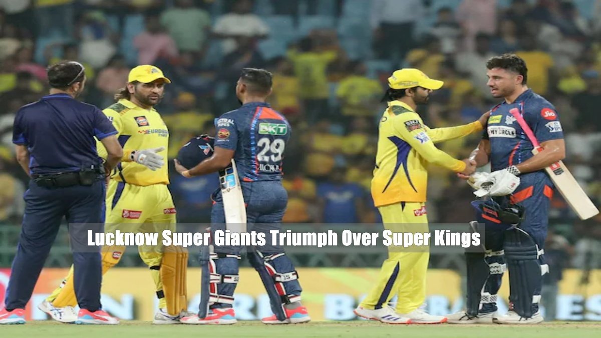 Lucknow Super Giants Triumph Over Super Kings in a High-Octane IPL Clash