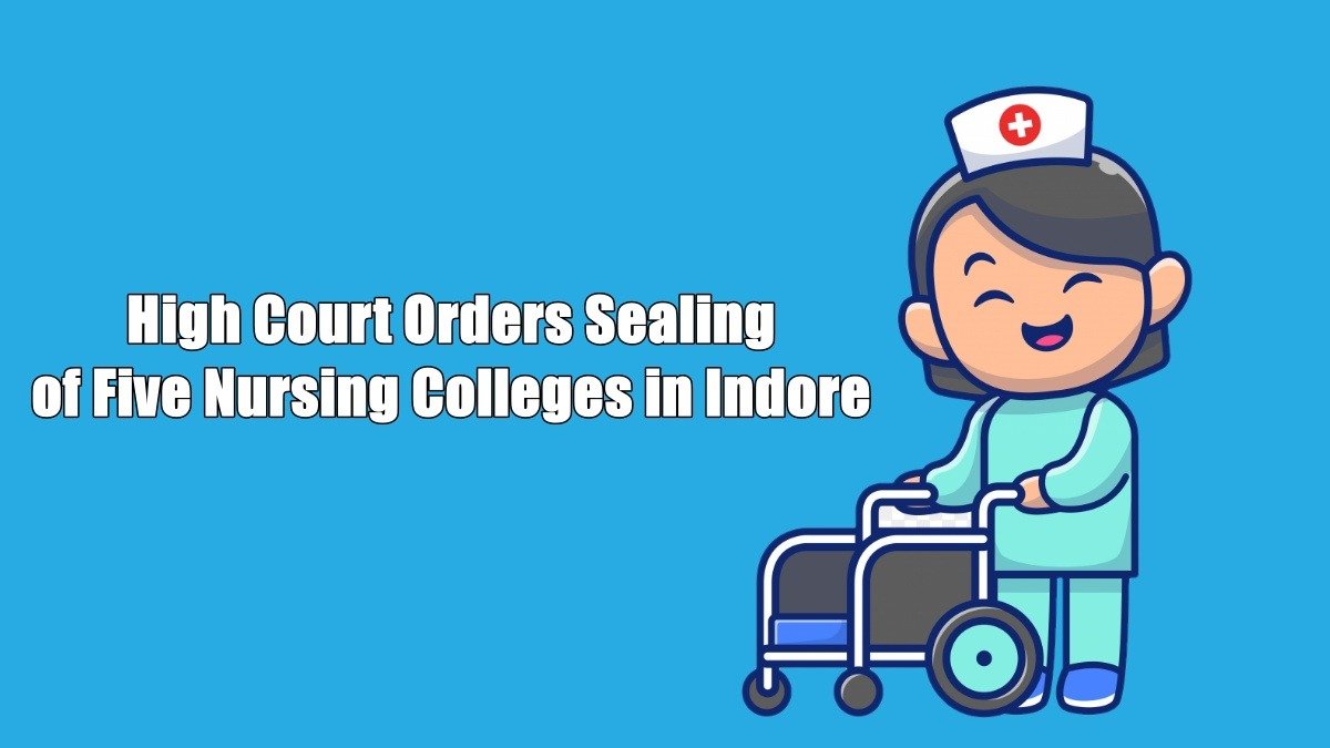 High Court Orders Sealing of Five Nursing Colleges in Indore Amid Recognition Controversy