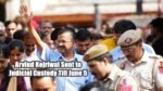 Arvind Kejriwal Sent to Judicial Custody Till June 5