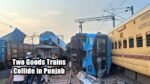 Two Goods Trains Collide in Punjab