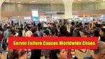 Server Failure Causes Worldwide Chaos: Flights Grounded, Passengers Stranded Server Failure Causes Worldwide Chaos