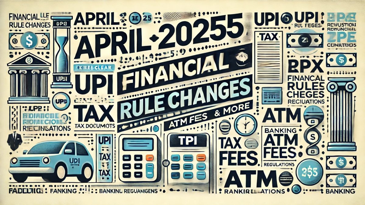 April 2025 Financial Rule Changes: UPI, Tax, ATM Fees, and More You Need to Know