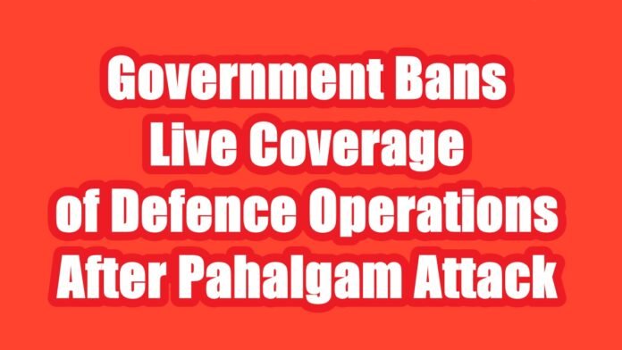 Government Bans Live Coverage of Defence Operations Government Bans Live Coverage of Defence Operations After Pahalgam Attack