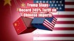 Trump Slaps Record 245% Tariff on Chinese Imports
