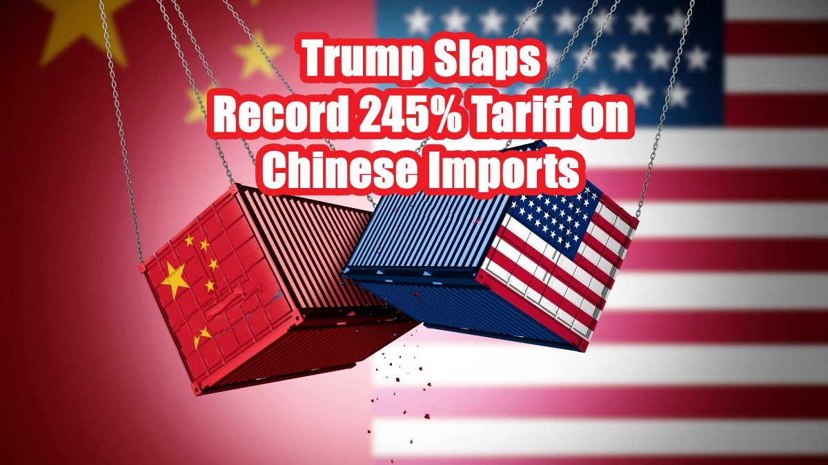 US-China Trade War Escalates: Trump Slaps Record 245% Tariff on Chinese Imports