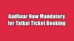 Aadhaar Now Mandatory for Tatkal Ticket Booking
