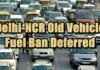 Delhi-NCR Old Vehicle Fuel Ban Deferred