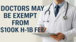 Doctors may be exempt from $100k H‑1B fee