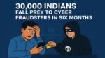 Investment Scams Drain ₹1,500 Crore: 30,000 Indians Fall Prey to Cyber Fraudsters in Six Months Cyber Crime