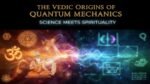 The Vedic Origins of Quantum Mechanics: Science Meets Spirituality Science Meets Spirituality