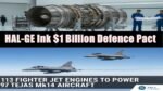 HAL-GE Ink $1 Billion Defence Pact for 113 Fighter Jet Engines to Power 97 Tejas Mk1A Aircraft HAL-GE Ink $1 Billion Defence Pact