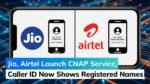 Jio, Airtel Launch CNAP Service, Caller ID Now Shows Registered Names