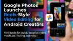 Google Photos Launches Reels-Style Video Editing for Android Creators Google photos