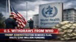 US Withdraws from WHO: Trump Administration Removes Flag, Halts $260 Million Funding US Withdraws from WHO