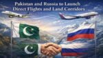 Pakistan and Russia to Launch Direct Flights and Land Corridors