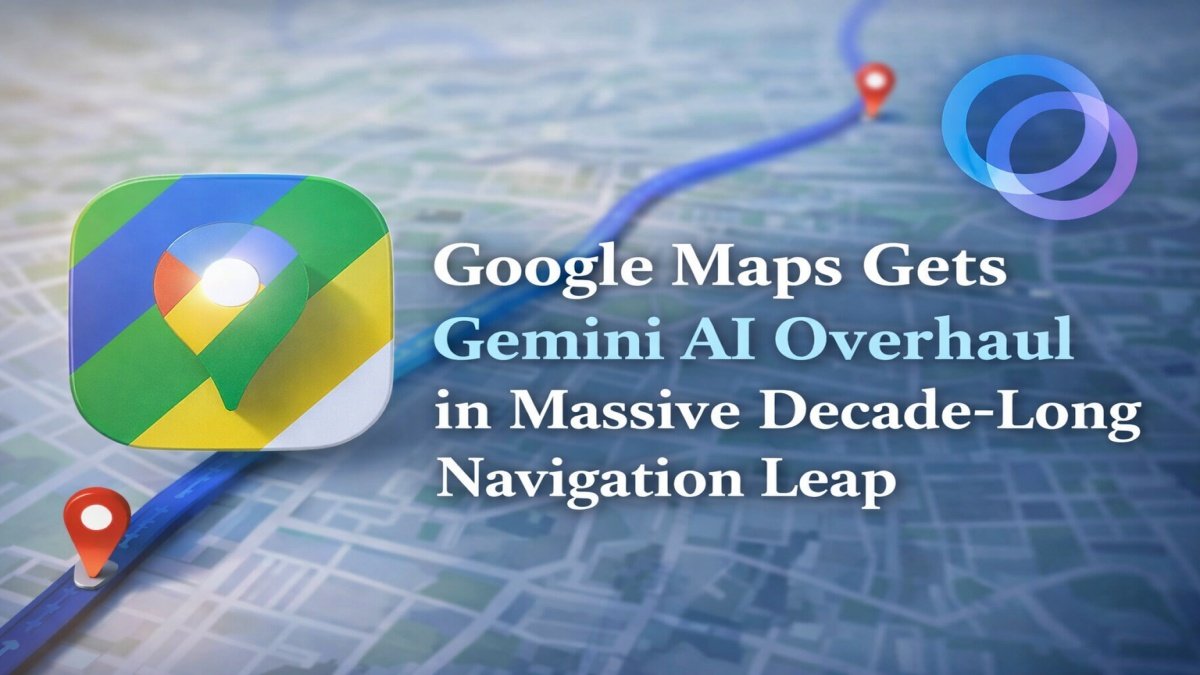 Google Maps Gets Gemini AI Overhaul in Massive Decade-Long Navigation Leap