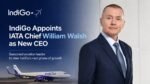 IndiGo Appoints William Walsh as New CEO