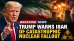 Trump Warns Iran of Catastrophic Nuclear Fallout